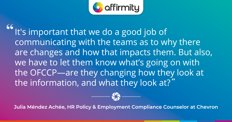 "It's important that we do a good job of communicating with the teams as to why there are changes and how that impacts them. But also, we have to let them know what’s going on with the OFCCP—are they changing how they look at the information, and what they look at?"