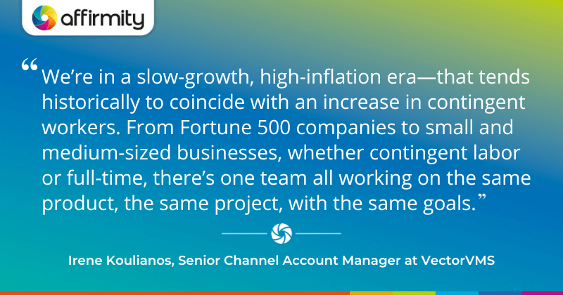 "We’re in a slow-growth, high-inflation era—that tends historically to coincide with an increase in contingent workers. From Fortune 500 companies to small and medium-sized businesses, whether contingent labor or full-time, there’s one team all working on the same product, the same project, with the same goals."